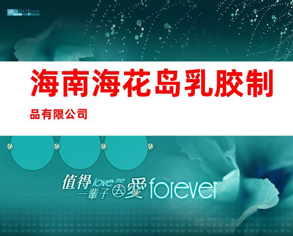海南海花岛乳胶制品有限公司